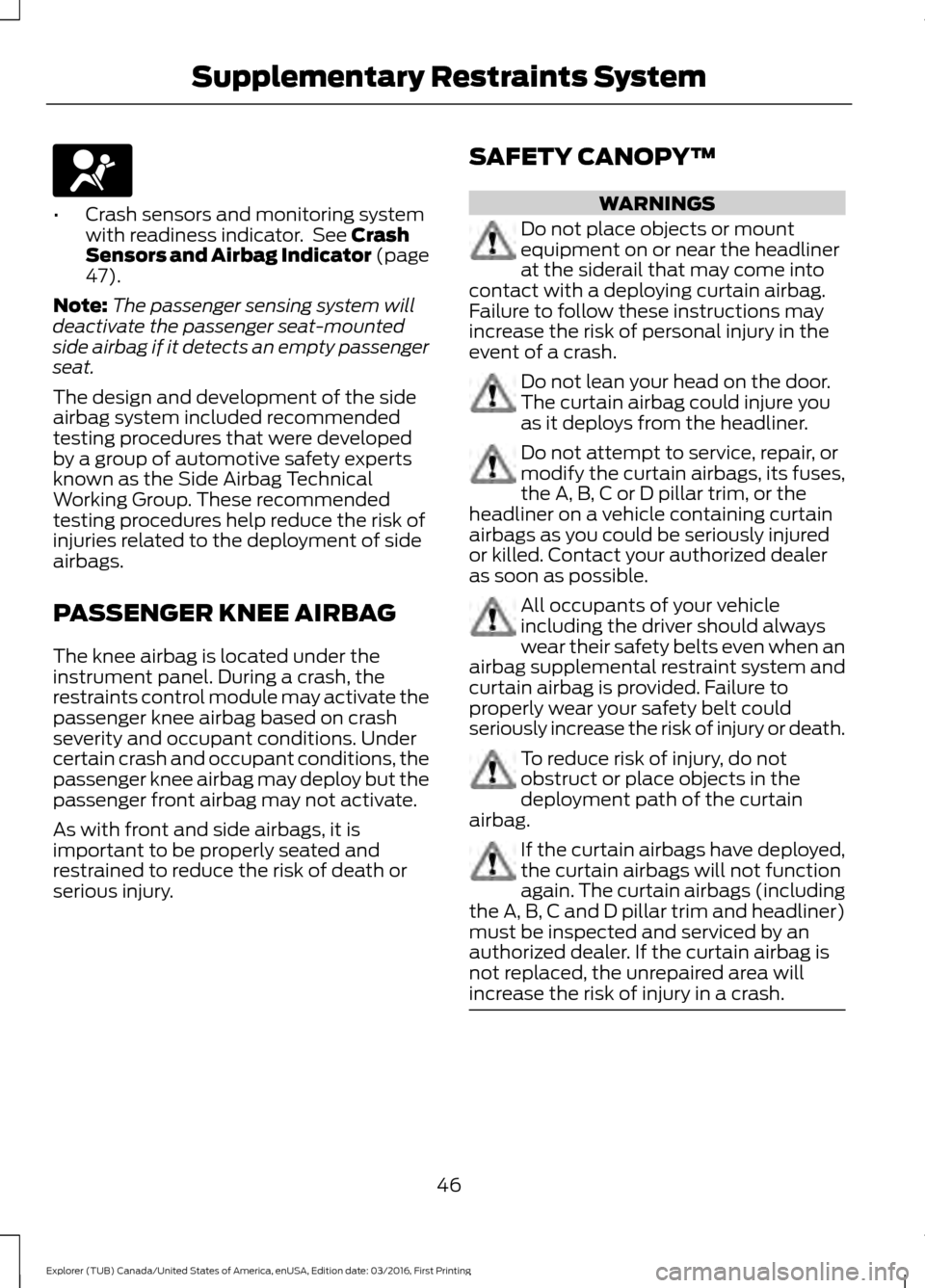 FORD EXPLORER 2017 5.G User Guide •
Crash sensors and monitoring system
with readiness indicator.  See Crash
Sensors and Airbag Indicator (page
47
).
Note: The passenger sensing system will
deactivate the passenger seat-mounted
side