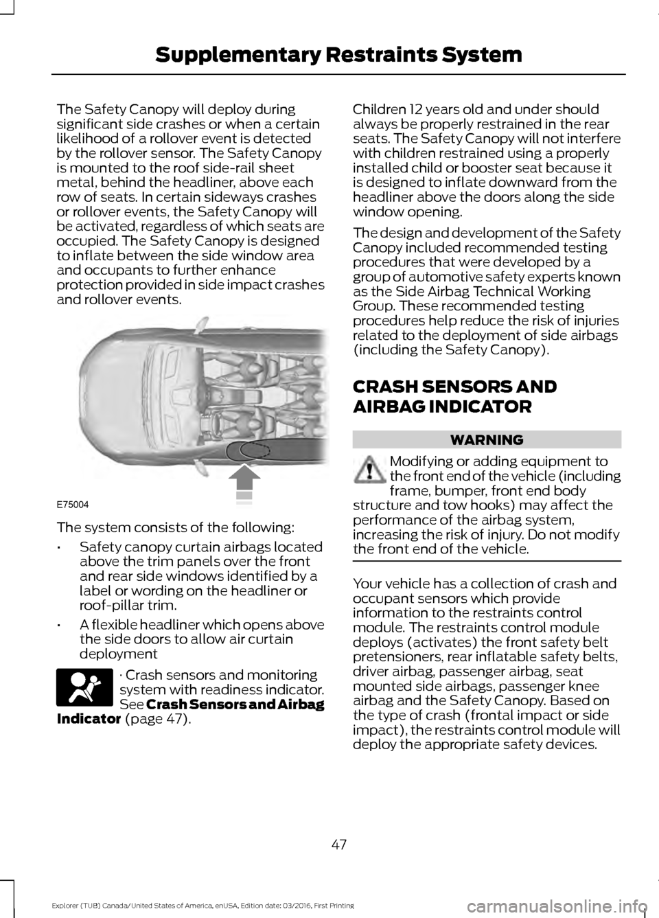 FORD EXPLORER 2017 5.G Service Manual The Safety Canopy will deploy during
significant side crashes or when a certain
likelihood of a rollover event is detected
by the rollover sensor. The Safety Canopy
is mounted to the roof side-rail sh FORD EXPLORER 2017 5.G Service Manual The Safety Canopy will deploy during
significant side crashes or when a certain
likelihood of a rollover event is detected
by the rollover sensor. The Safety Canopy
is mounted to the roof side-rail sh