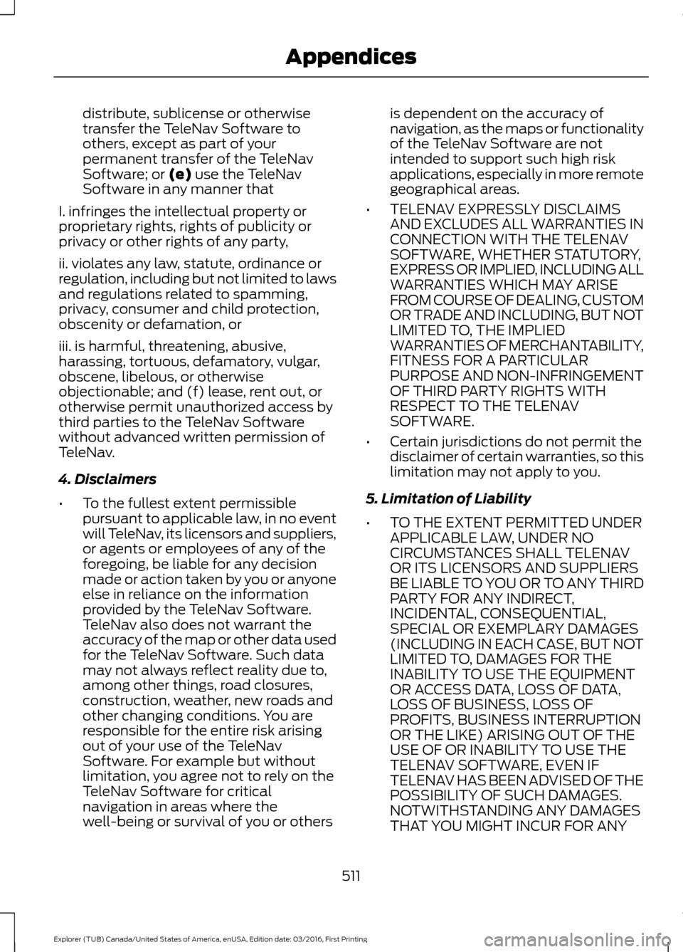 FORD EXPLORER 2017 5.G Owners Manual distribute, sublicense or otherwise
transfer the TeleNav Software to
others, except as part of your
permanent transfer of the TeleNav
Software; or (e) use the TeleNav
Software in any manner that
I. in FORD EXPLORER 2017 5.G Owners Manual distribute, sublicense or otherwise
transfer the TeleNav Software to
others, except as part of your
permanent transfer of the TeleNav
Software; or (e) use the TeleNav
Software in any manner that
I. in