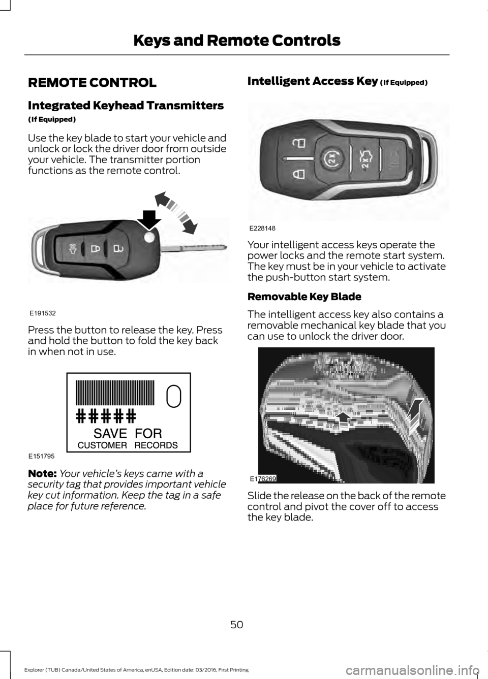 FORD EXPLORER 2017 5.G Owners Manual REMOTE CONTROL
Integrated Keyhead Transmitters
(If Equipped)
Use the key blade to start your vehicle and
unlock or lock the driver door from outside
your vehicle. The transmitter portion
functions as 