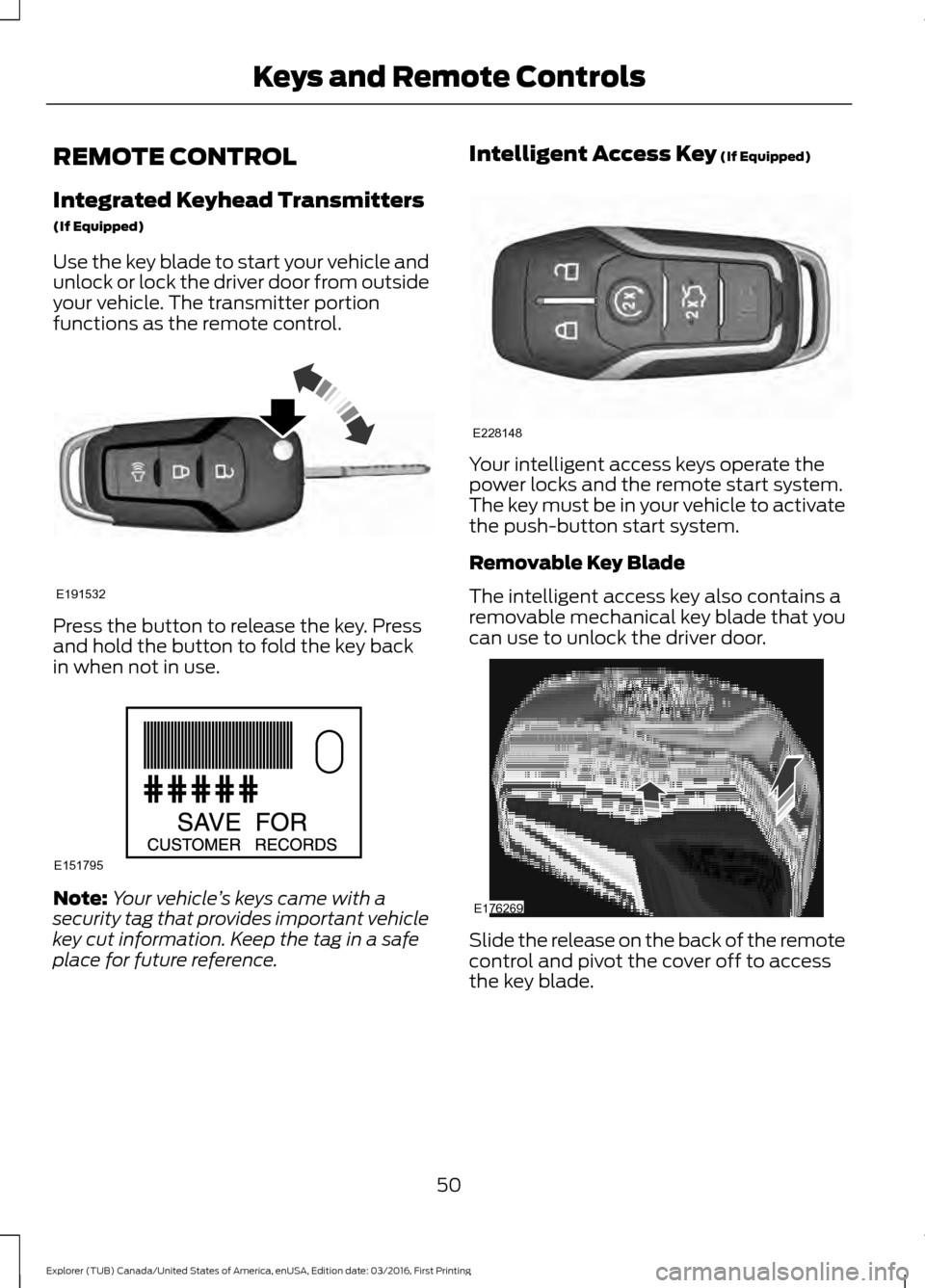 FORD EXPLORER 2017 5.G Workshop Manual REMOTE CONTROL
Integrated Keyhead Transmitters
(If Equipped)
Use the key blade to start your vehicle and
unlock or lock the driver door from outside
your vehicle. The transmitter portion
functions as 