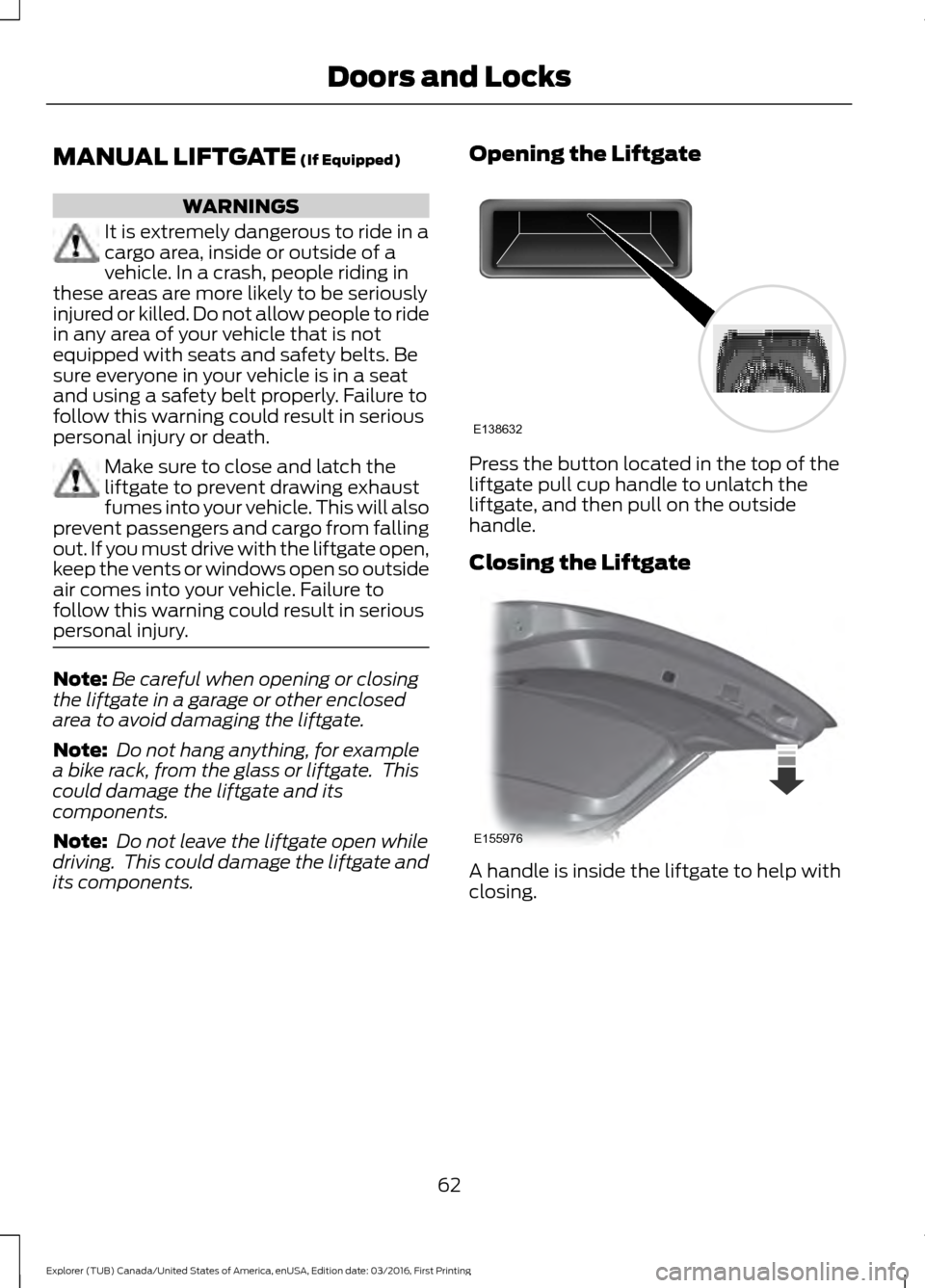 FORD EXPLORER 2017 5.G Repair Manual MANUAL LIFTGATE (If Equipped)
WARNINGS
It is extremely dangerous to ride in a
cargo area, inside or outside of a
vehicle. In a crash, people riding in
these areas are more likely to be seriously
injur