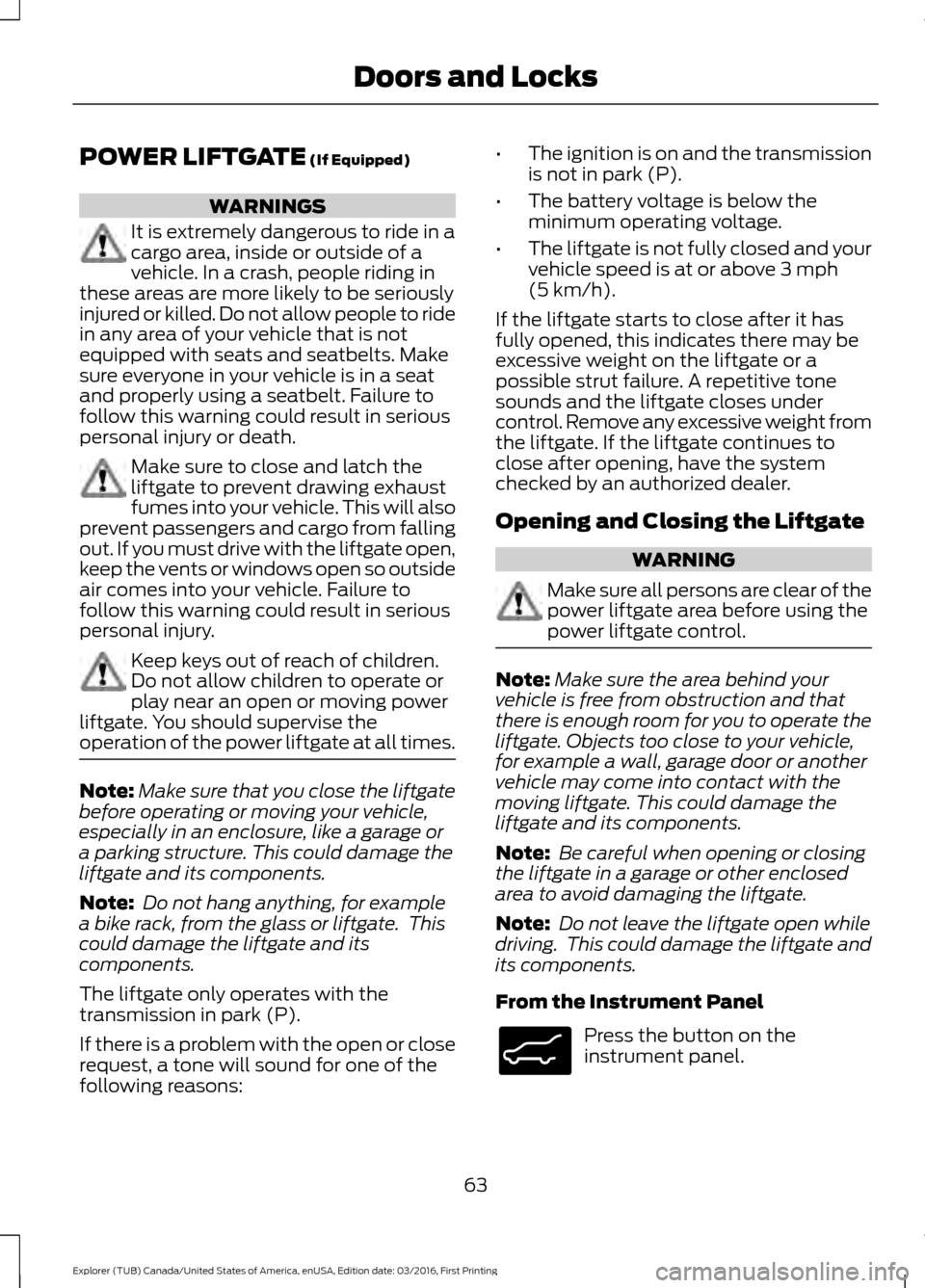 FORD EXPLORER 2017 5.G Repair Manual POWER LIFTGATE (If Equipped)
WARNINGS
It is extremely dangerous to ride in a
cargo area, inside or outside of a
vehicle. In a crash, people riding in
these areas are more likely to be seriously
injure