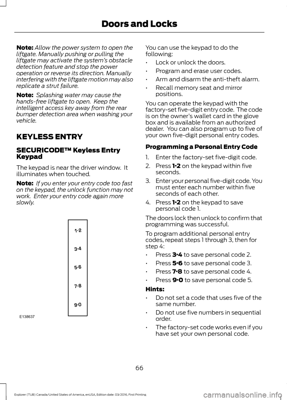 FORD EXPLORER 2017 5.G Owners Manual Note:
Allow the power system to open the
liftgate. Manually pushing or pulling the
liftgate may activate the system ’s obstacle
detection feature and stop the power
operation or reverse its directio