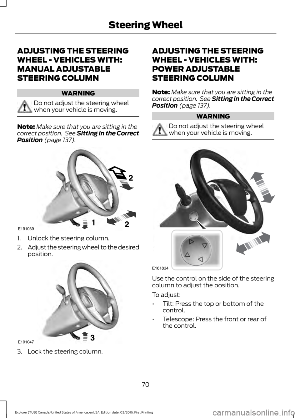 FORD EXPLORER 2017 5.G Owners Manual ADJUSTING THE STEERING
WHEEL - VEHICLES WITH:
MANUAL ADJUSTABLE
STEERING COLUMN
WARNING
Do not adjust the steering wheel
when your vehicle is moving.
Note:
Make sure that you are sitting in the
correc