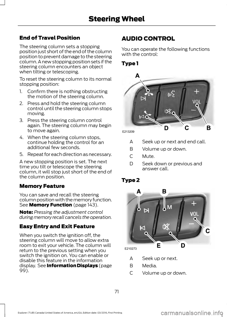 FORD EXPLORER 2017 5.G Manual PDF End of Travel Position
The steering column sets a stopping
position just short of the end of the column
position to prevent damage to the steering
column. A new stopping position sets if the
steering 