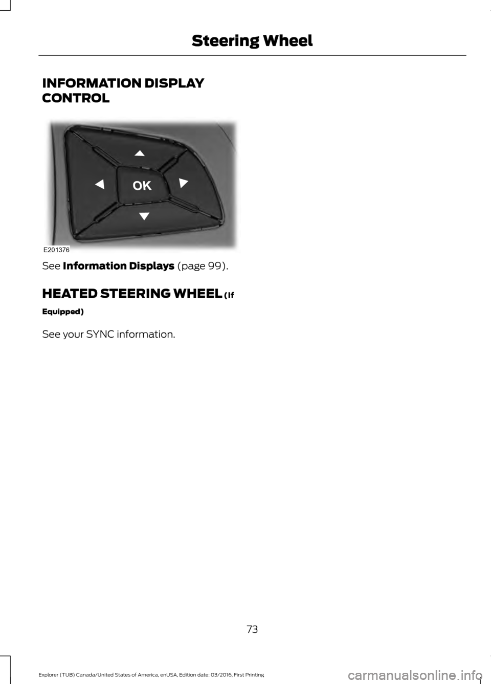 FORD EXPLORER 2017 5.G Manual PDF INFORMATION DISPLAY
CONTROL
See Information Displays (page 99).
HEATED STEERING WHEEL
(If
Equipped)
See your SYNC information.
73
Explorer (TUB) Canada/United States of America, enUSA, Edition date: FORD EXPLORER 2017 5.G Manual PDF INFORMATION DISPLAY
CONTROL
See Information Displays (page 99).
HEATED STEERING WHEEL
(If
Equipped)
See your SYNC information.
73
Explorer (TUB) Canada/United States of America, enUSA, Edition date: