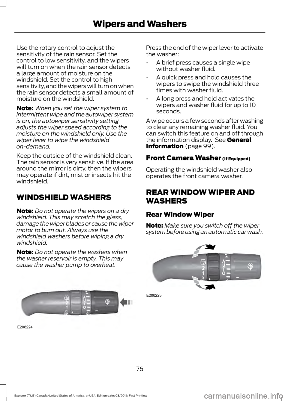 FORD EXPLORER 2017 5.G Owners Manual Use the rotary control to adjust the
sensitivity of the rain sensor. Set the
control to low sensitivity, and the wipers
will turn on when the rain sensor detects
a large amount of moisture on the
wind