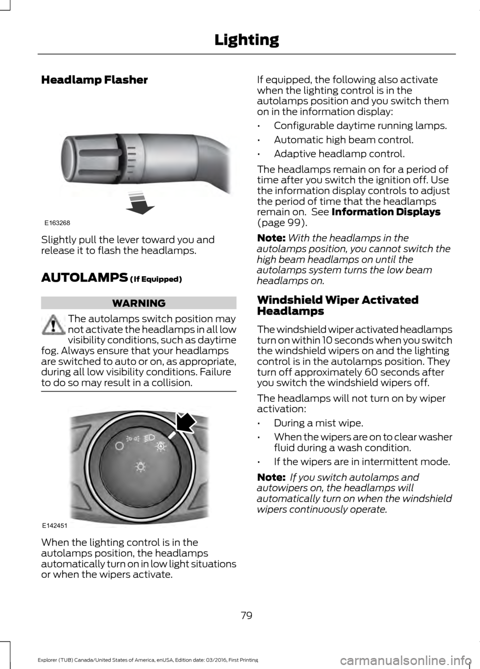 FORD EXPLORER 2017 5.G Owners Manual Headlamp Flasher
Slightly pull the lever toward you and
release it to flash the headlamps.
AUTOLAMPS (If Equipped)
WARNING
The autolamps switch position may
not activate the headlamps in all low
visib