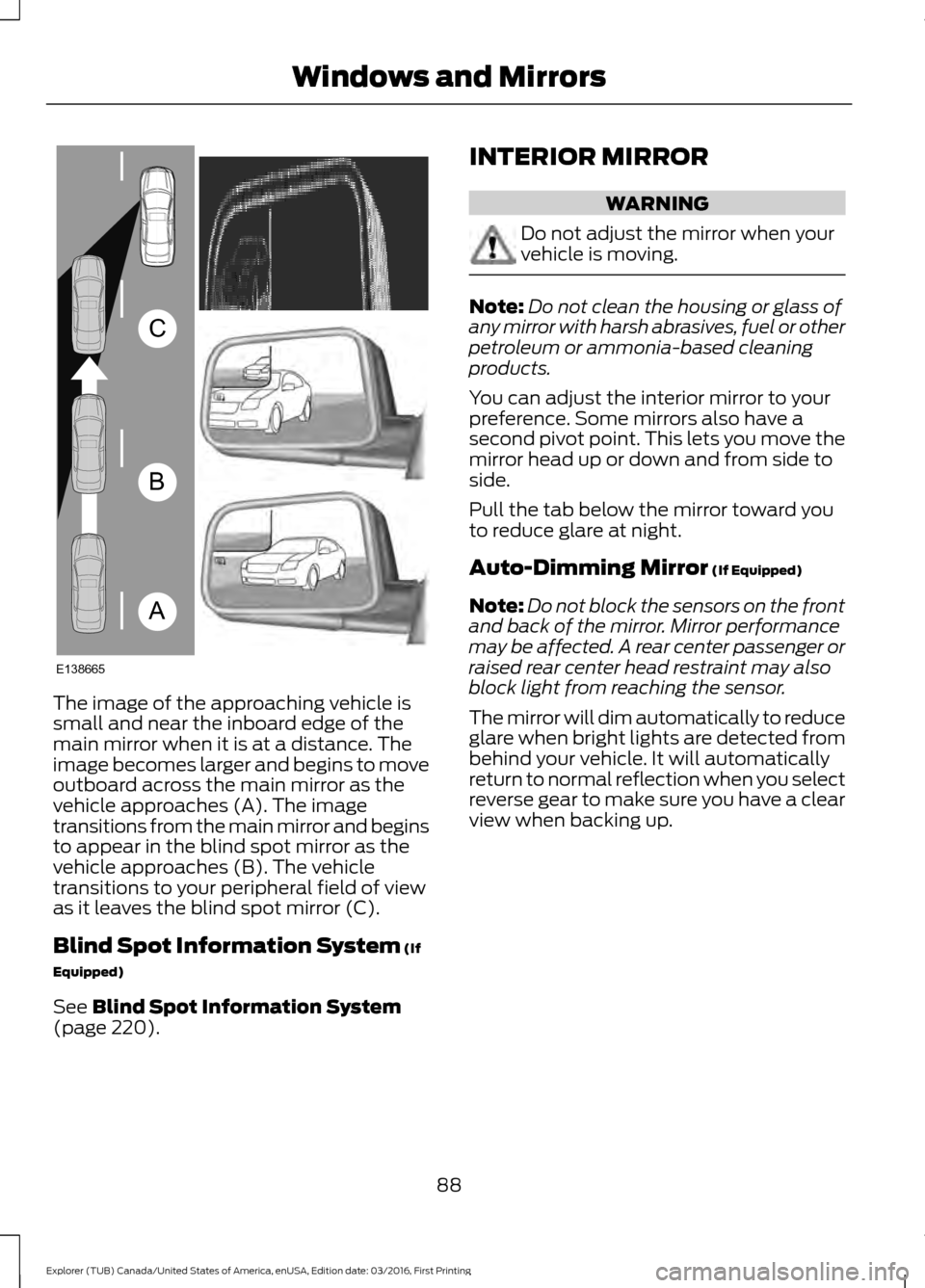 FORD EXPLORER 2017 5.G Owners Manual The image of the approaching vehicle is
small and near the inboard edge of the
main mirror when it is at a distance. The
image becomes larger and begins to move
outboard across the main mirror as the
