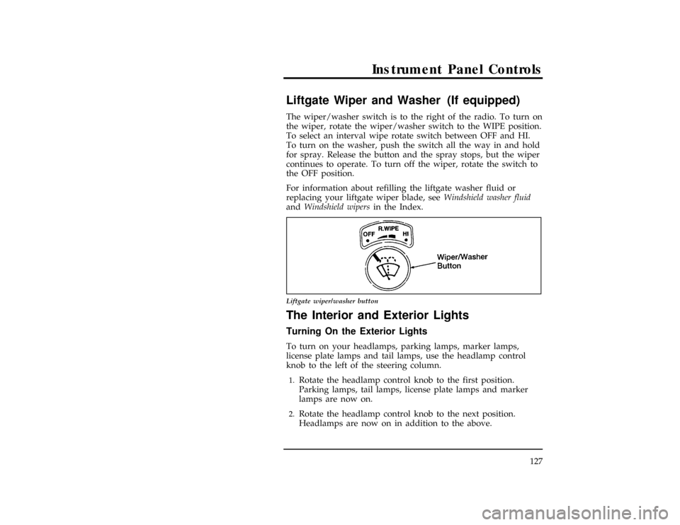 FORD EXPLORER 1996 2.G Owners Manual Instrument Panel Controls
127
[IP15800( X)10/94]
Liftgate Wiper and Washer (If equipped)
[IP15901( X)10/94]
The wiper/washer switch is to the right of the radio. To turn on
the wiper, rotate the wiper