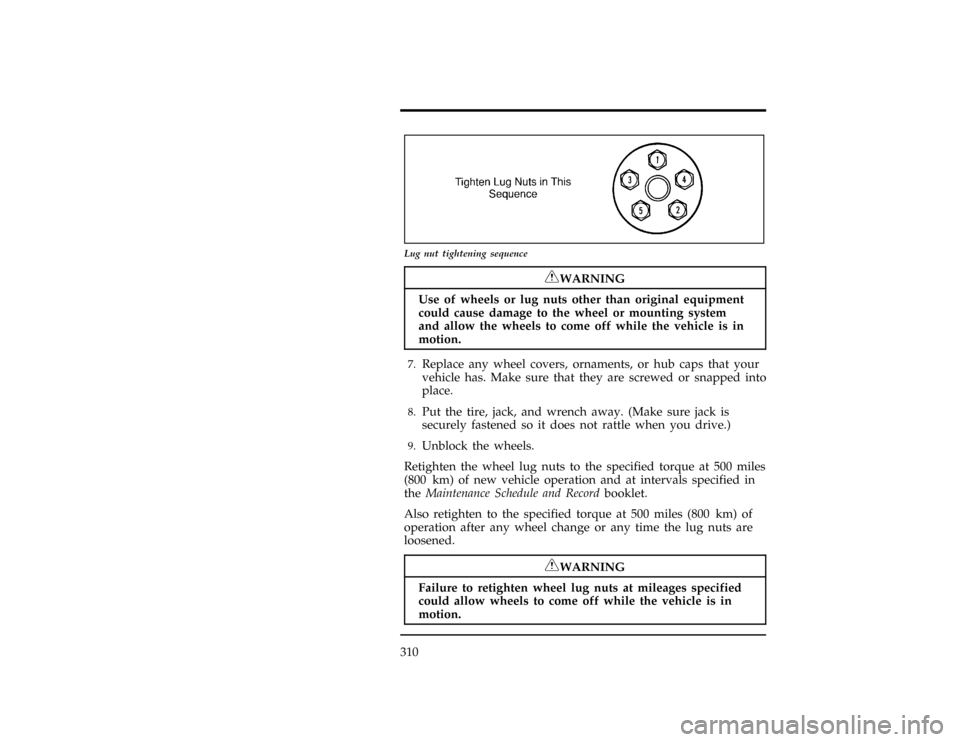 FORD EXPLORER 1996 2.G Owners Manual 310
[RE22400(ALL)04/94]
7-1/2 pica art:0021189-A
Lug nut tightening sequence
*
[RE23400(ALL)05/95]
RWARNING
Use of wheels or lug nuts other than original equipment
could cause damage to the wheel or m