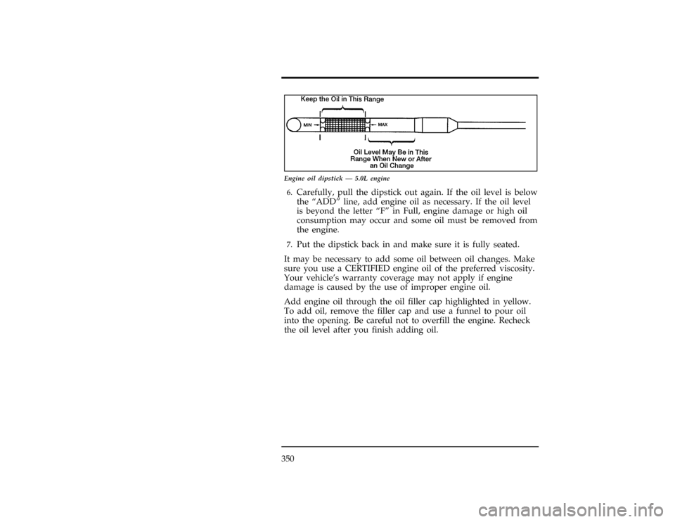 FORD EXPLORER 1996 2.G Owners Manual 350
[SV14425( X)12/95]
7-1/2 pica art:0090215-B
Engine oil dipstick Ð 5.0L engine
[SV14500(ALL)10/94]6.
Carefully, pull the dipstick out again. If the oil level is below
the ªADDº line, add engine 