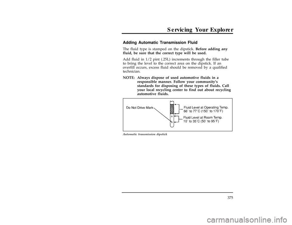 FORD EXPLORER 1996 2.G Owners Manual Servicing Your Explorer
375
%*
[SV33960(ALL)08/95]
Adding Automatic Transmission Fluid
*
[SV33970(ALL)03/94]
The fluid type is stamped on the dipstick.Before adding any
fluid, be sure that the correct