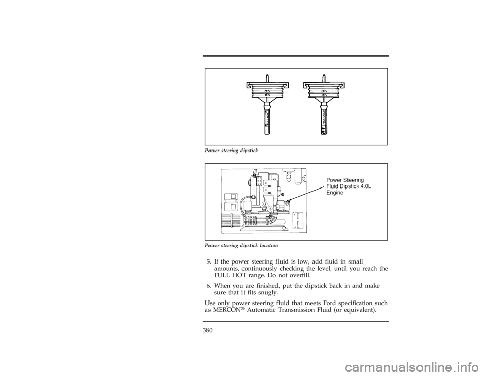 FORD EXPLORER 1996 2.G Owners Manual 380
[SV38250(ALL)04/94]
10-1/2 pica
art:0021195-A
Power steering dipstick
[SV38550(ALL)07/95]
10-1/2 pica
art:0090155-A
Power steering dipstick location
*
[SV38800(ALL)07/94]5.
If the power steering f