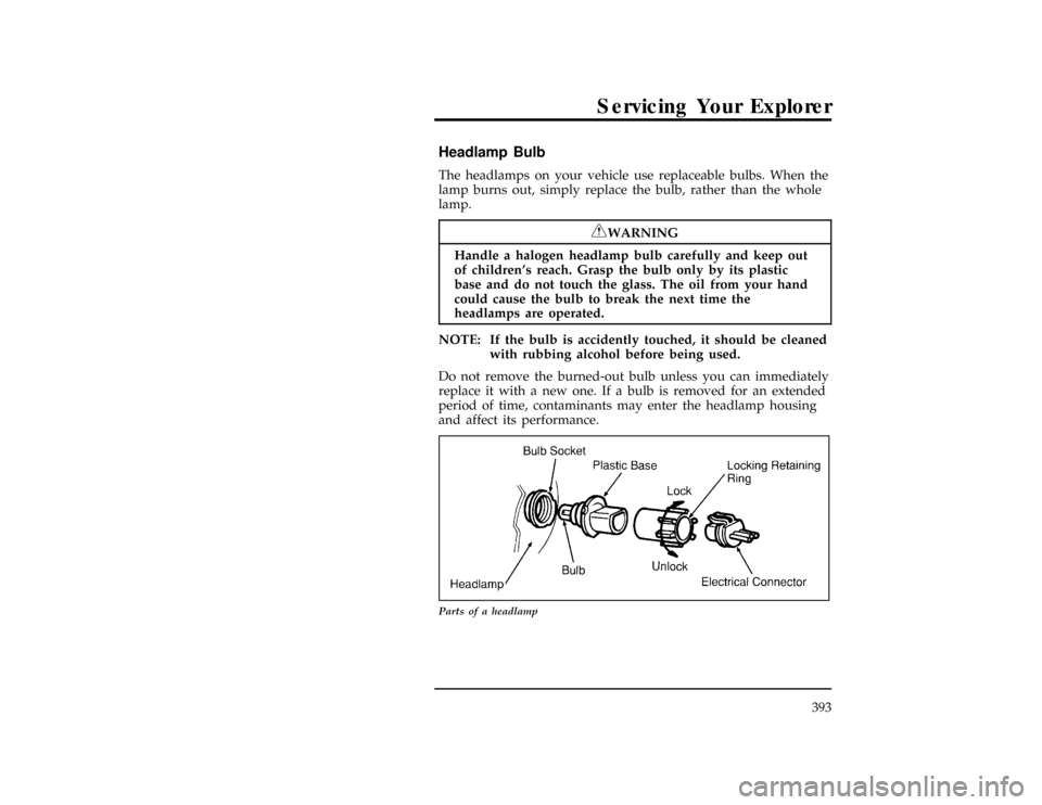 FORD EXPLORER 1996 2.G Owners Manual Servicing Your Explorer
393
%*
[SV45800(ALL)03/95]
Headlamp Bulb
*
[SV45900(ALL)01/95]
The headlamps on your vehicle use replaceable bulbs. When the
lamp burns out, simply replace the bulb, rather tha