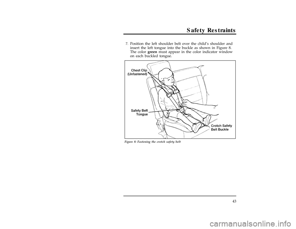 FORD EXPLORER 1996 2.G Owners Manual Safety Restraints
43
[SR15185( X)06/95]7.
Position the left shoulder belt over the childs shoulder and
insert the left tongue into the buckle as shown in Figure 8.
The colorgreenmust appear in the co