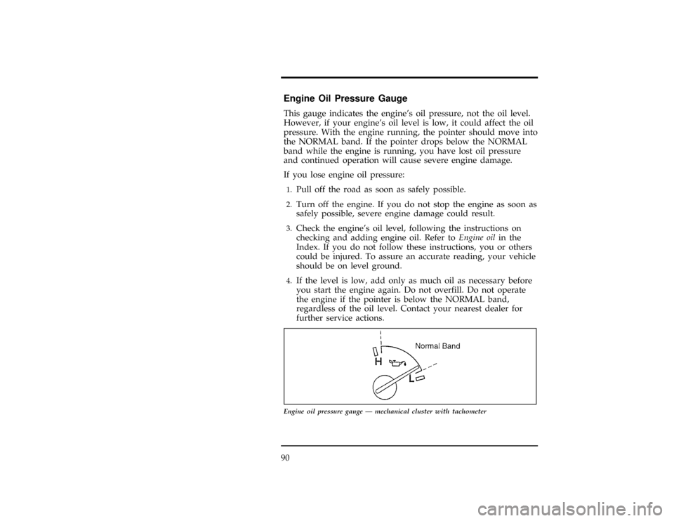 FORD EXPLORER 1996 2.G Owners Manual 90
%*
[LG07500(ALL)05/94]
Engine Oil Pressure Gauge
*
[LG07601(ALL)06/93]
This gauge indicates the engines oil pressure, not the oil level.
However, if your engines oil level is low, it could affect