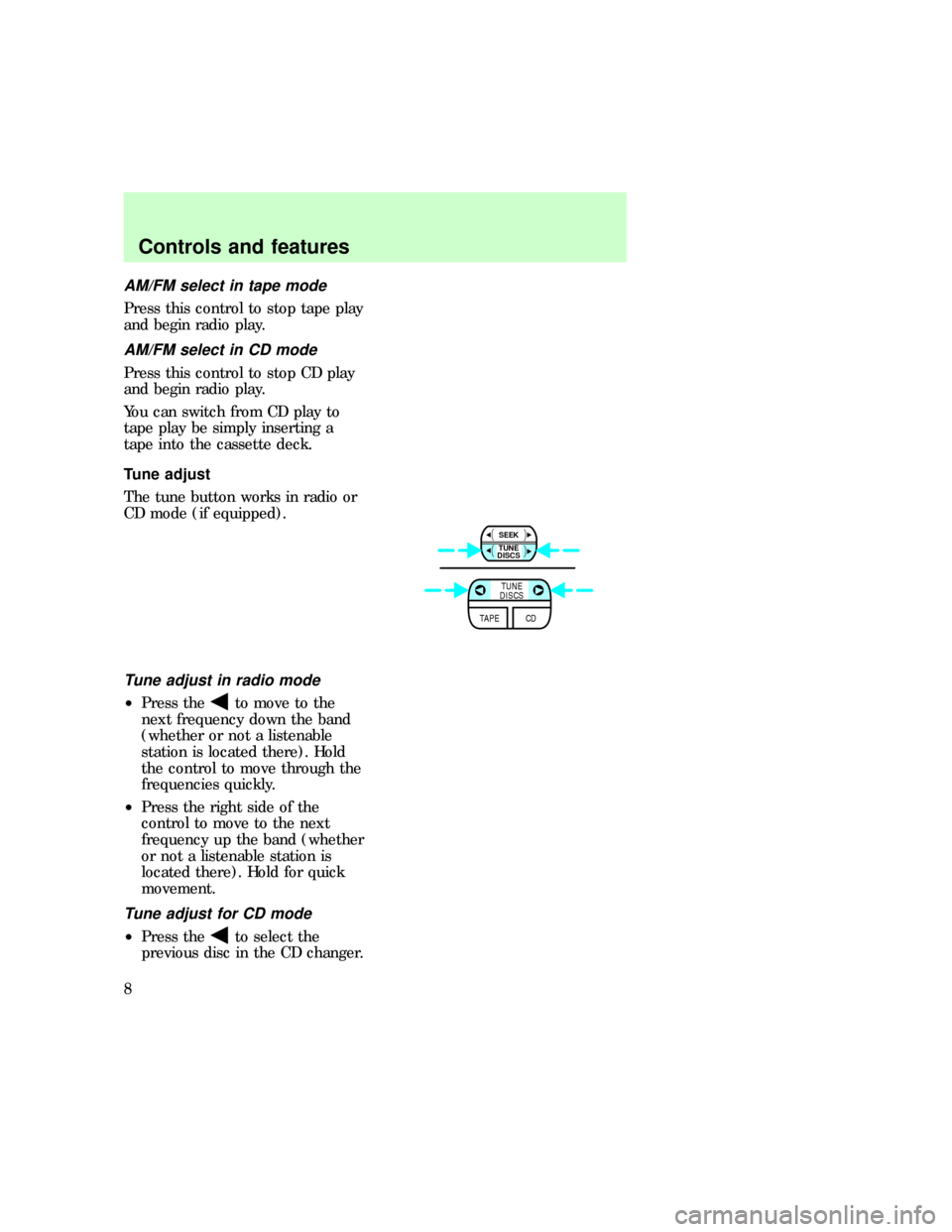 FORD EXPLORER 1997 2.G Audio Guide AM/FM select in tape mode
Press this control to stop tape play
and begin radio play.
AM/FM select in CD mode
Press this control to stop CD play
and begin radio play.
You can switch from CD play to
tap