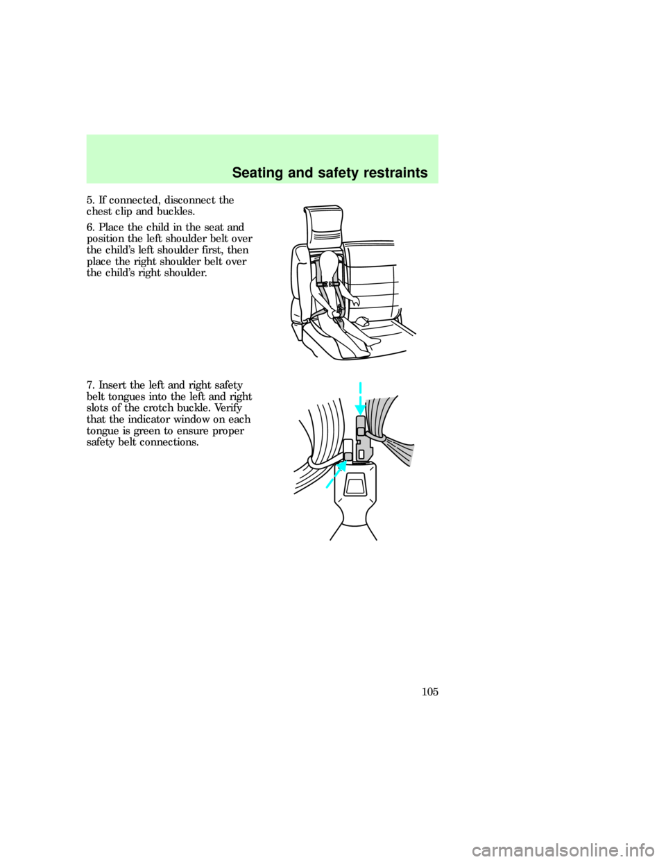 FORD EXPLORER 1997 2.G Owners Manual 5. If connected, disconnect the
chest clip and buckles.
6. Place the child in the seat and
position the left shoulder belt over
the childs left shoulder first, then
place the right shoulder belt over
