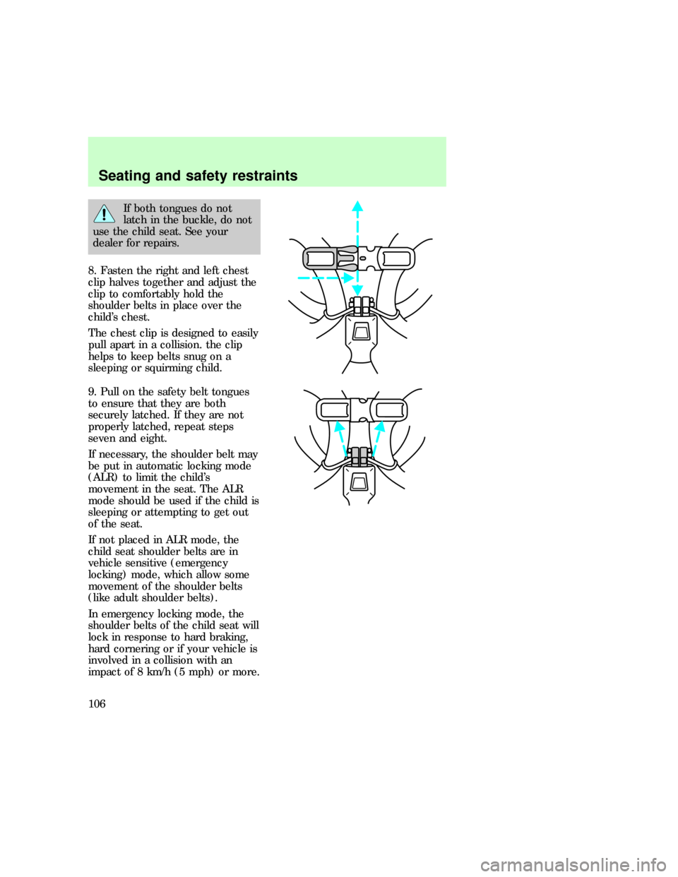 FORD EXPLORER 1997 2.G Owners Manual If both tongues do not
latch in the buckle, do not
use the child seat. See your
dealer for repairs.
8. Fasten the right and left chest
clip halves together and adjust the
clip to comfortably hold the

