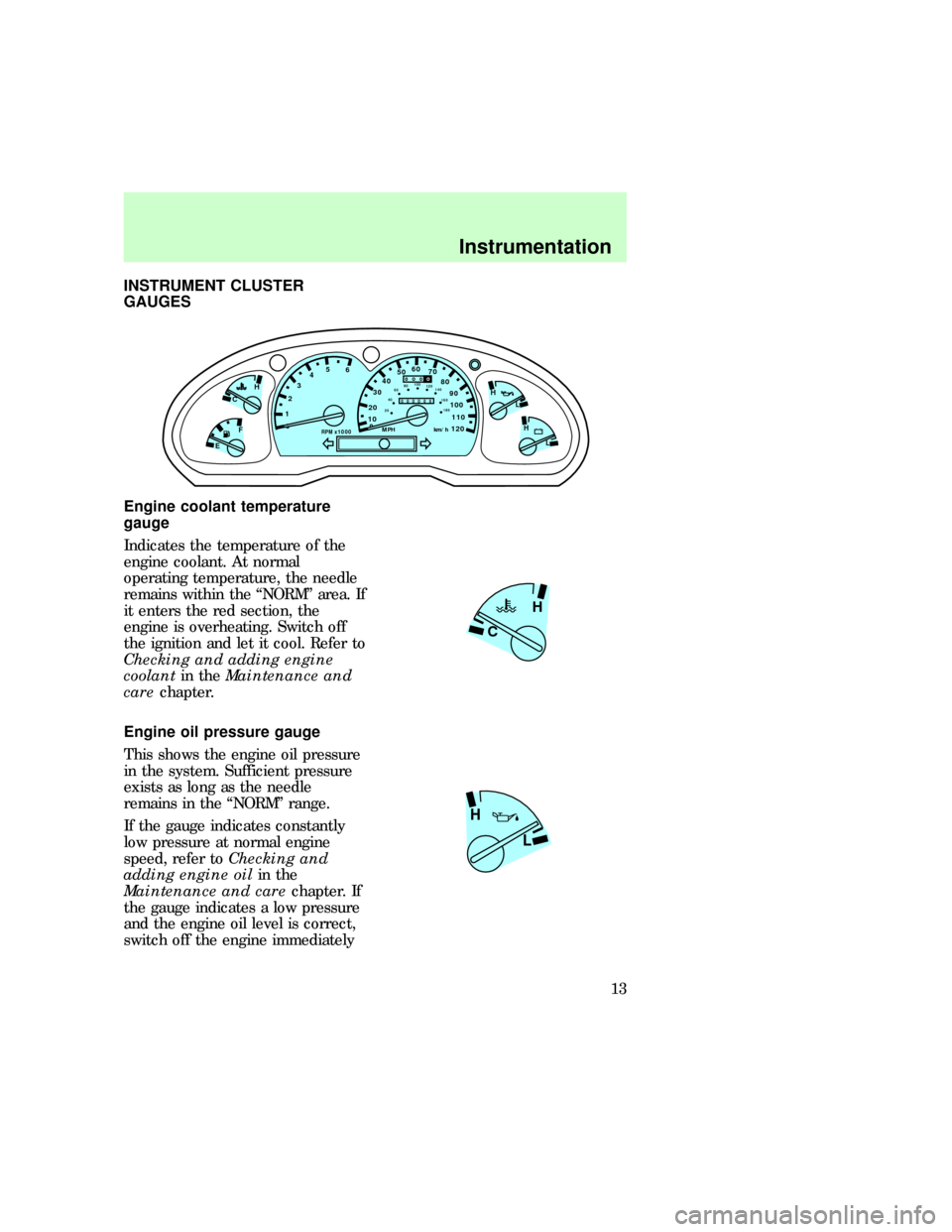 FORD EXPLORER 1997 2.G User Guide INSTRUMENT CLUSTER
GAUGES
Engine coolant temperature
gauge
Indicates the temperature of the
engine coolant. At normal
operating temperature, the needle
remains within the ªNORMº area. If
it enters t