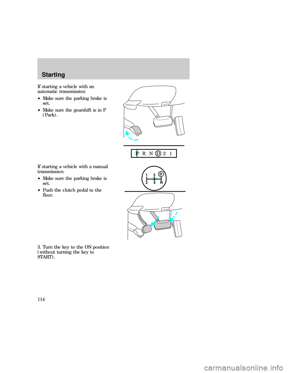 FORD EXPLORER 1997 2.G Owners Manual If starting a vehicle with an
automatic transmission:
²Make sure the parking brake is
set.
²Make sure the gearshift is in P
(Park).
If starting a vehicle with a manual
transmission:
²Make sure the 