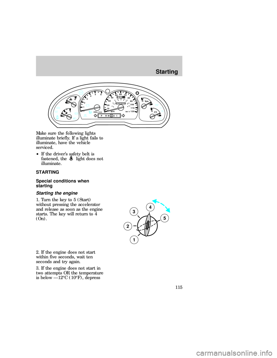 FORD EXPLORER 1997 2.G Owners Manual Make sure the following lights
illuminate briefly. If a light fails to
illuminate, have the vehicle
serviced.
²If the drivers safety belt is
fastened, the
light does not
illuminate.
STARTING
Special