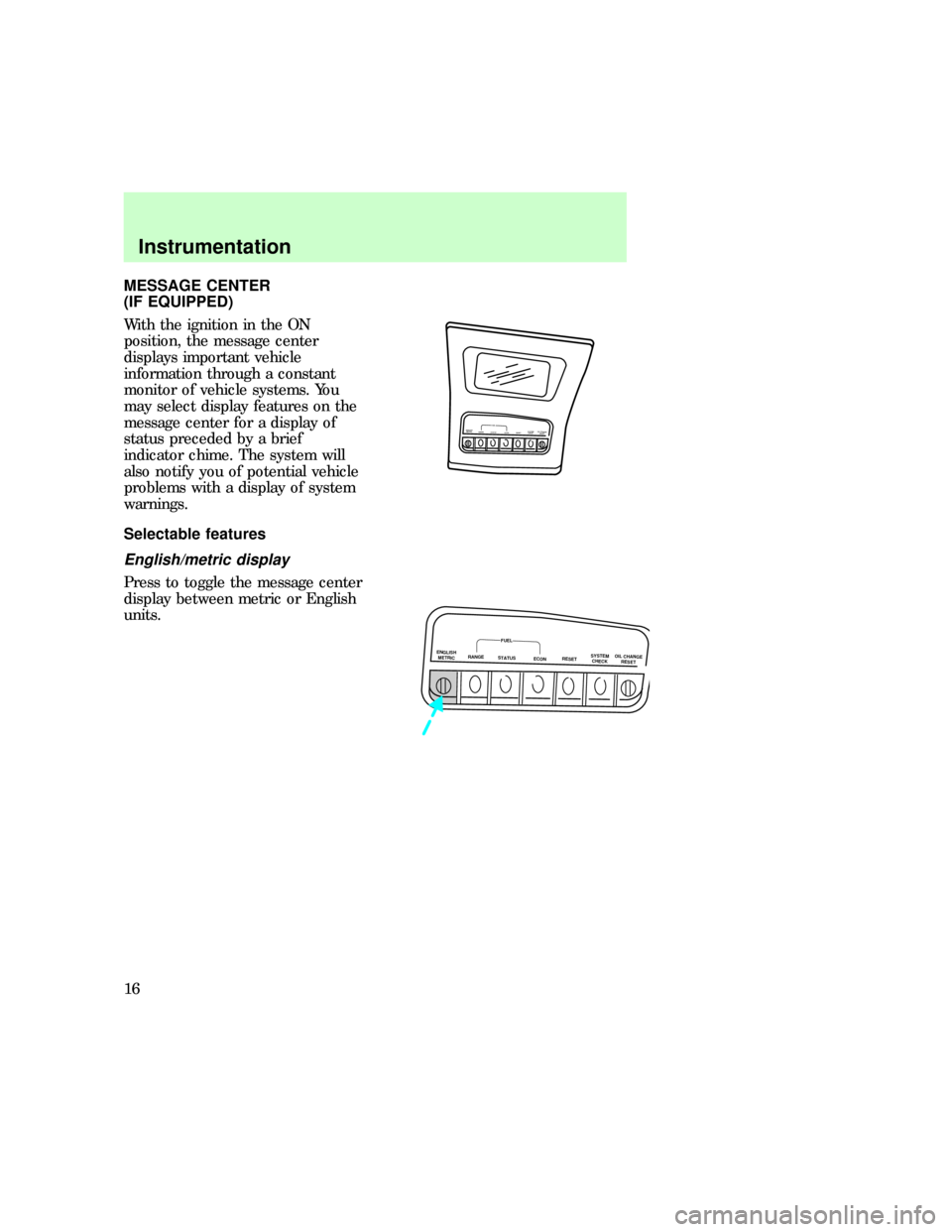 FORD EXPLORER 1997 2.G User Guide MESSAGE CENTER
(IF EQUIPPED)
With the ignition in the ON
position, the message center
displays important vehicle
information through a constant
monitor of vehicle systems. You
may select display featu