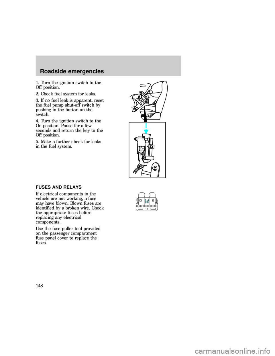 FORD EXPLORER 1997 2.G Owners Manual 1. Turn the ignition switch to the
Off position.
2. Check fuel system for leaks.
3. If no fuel leak is apparent, reset
the fuel pump shut-off switch by
pushing in the button on the
switch.
4. Turn the