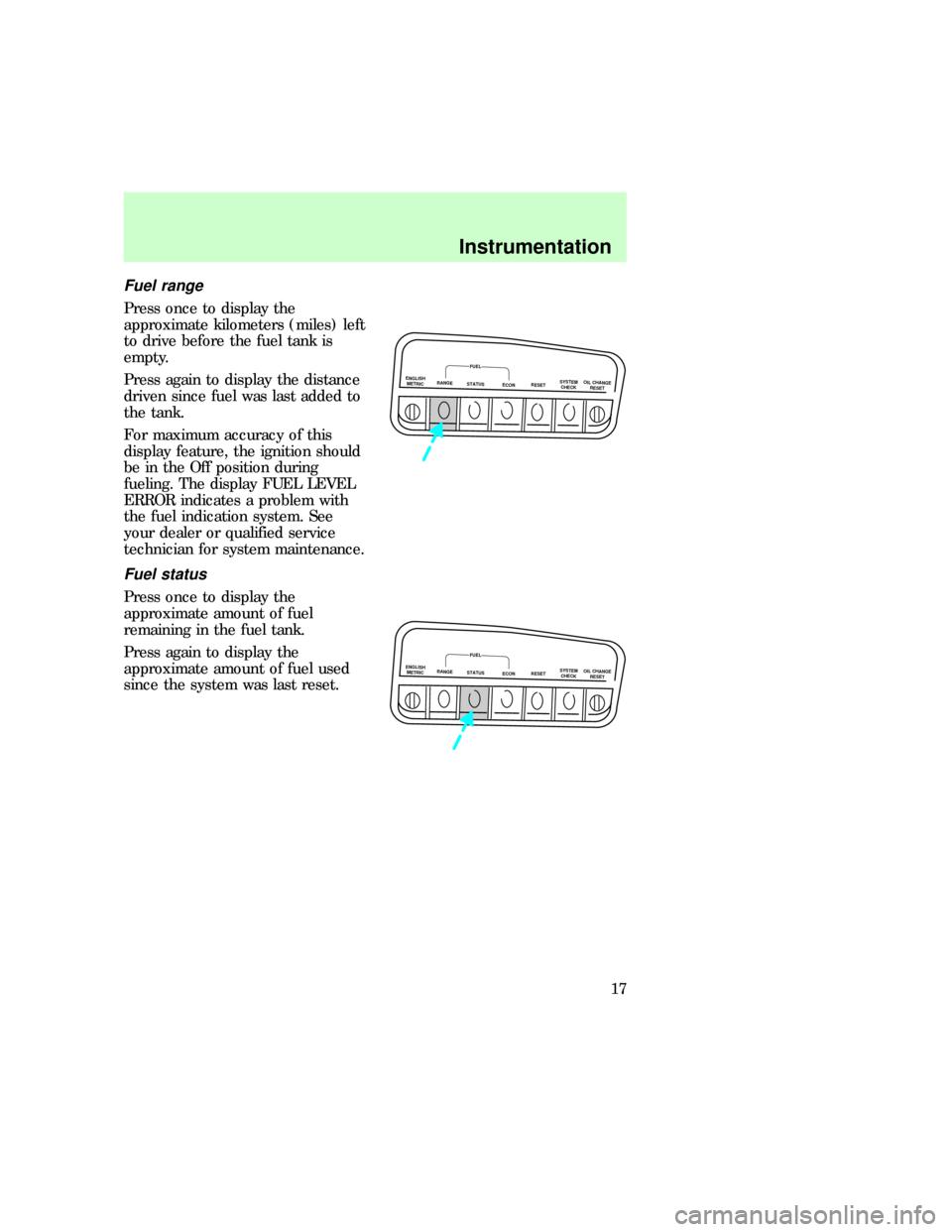 FORD EXPLORER 1997 2.G Owners Manual Fuel range
Press once to display the
approximate kilometers (miles) left
to drive before the fuel tank is
empty.
Press again to display the distance
driven since fuel was last added to
the tank.
For m