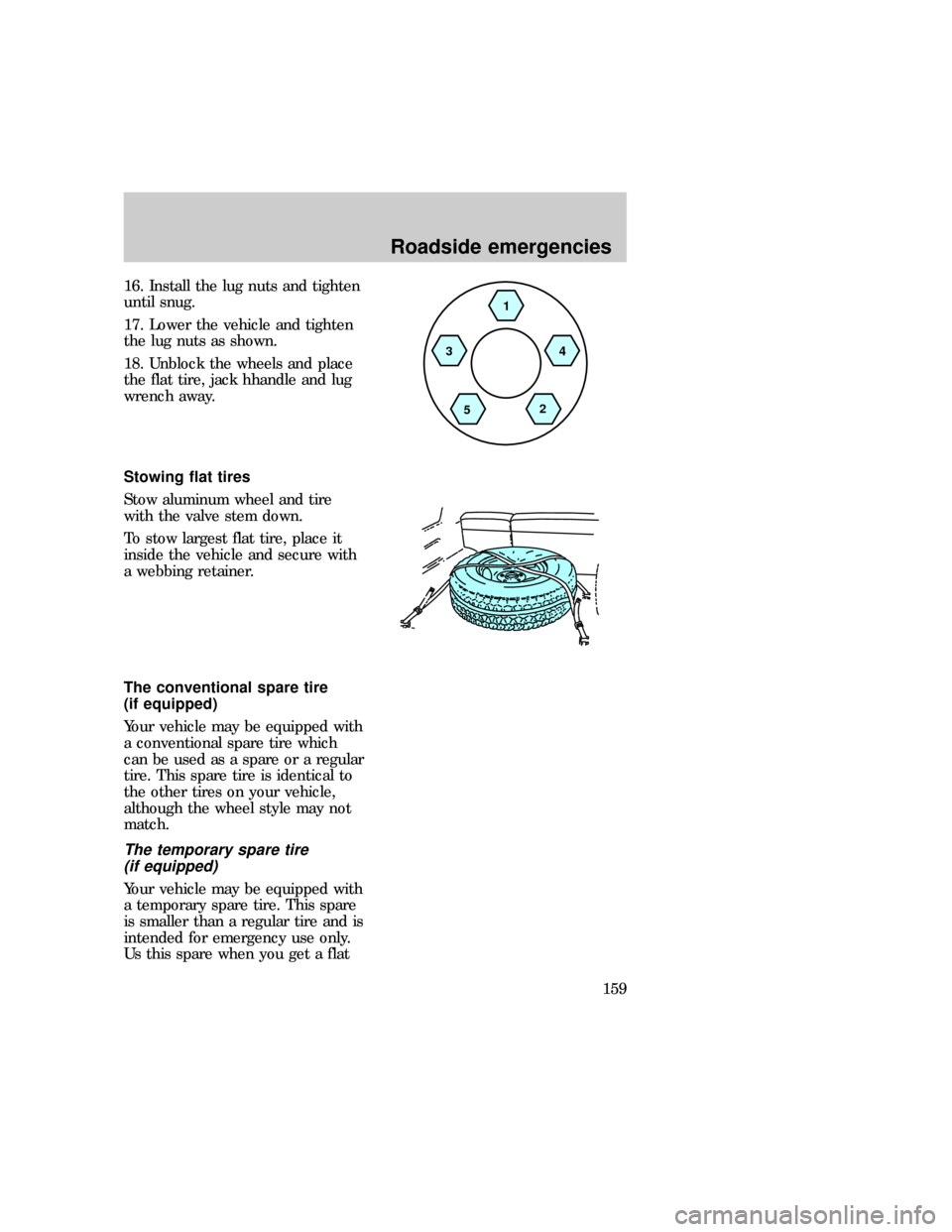 FORD EXPLORER 1997 2.G Owners Manual 16. Install the lug nuts and tighten
until snug.
17. Lower the vehicle and tighten
the lug nuts as shown.
18. Unblock the wheels and place
the flat tire, jack hhandle and lug
wrench away.
Stowing flat