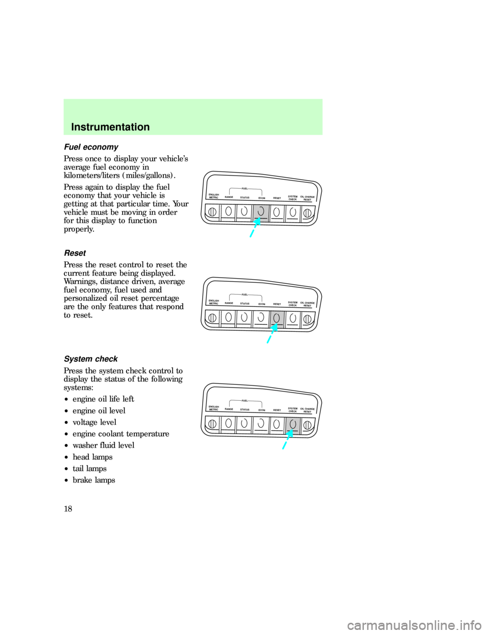 FORD EXPLORER 1997 2.G Owners Manual Fuel economy
Press once to display your vehicles
average fuel economy in
kilometers/liters (miles/gallons).
Press again to display the fuel
economy that your vehicle is
getting at that particular tim