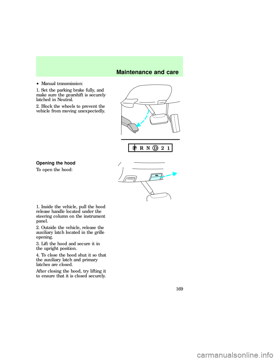 FORD EXPLORER 1997 2.G User Guide ²Manual transmission:
1. Set the parking brake fully, and
make sure the gearshift is securely
latched in Neutral.
2. Block the wheels to prevent the
vehicle from moving unexpectedly.
Opening the hood