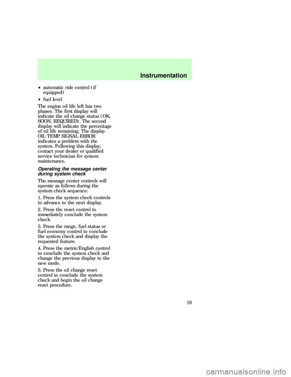 FORD EXPLORER 1997 2.G User Guide ²automatic ride control (if
equipped)
²fuel level
The engine oil life left has two
phases. The first display will
indicate the oil change status (OK,
SOON, REQUIRED). The second
display will indicat