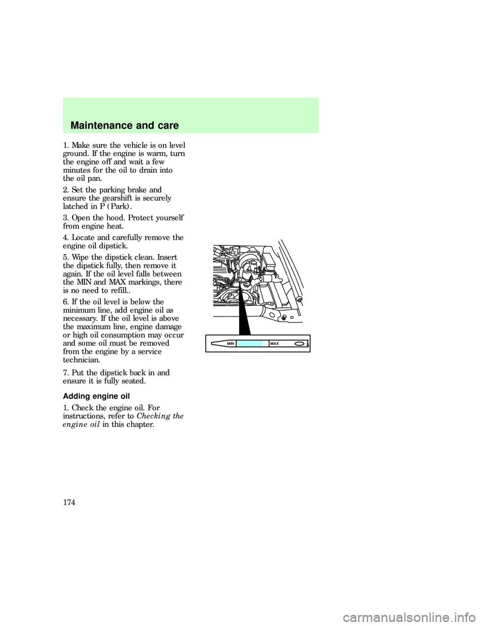 FORD EXPLORER 1997 2.G Owners Manual 1. Make sure the vehicle is on level
ground. If the engine is warm, turn
the engine off and wait a few
minutes for the oil to drain into
the oil pan.
2. Set the parking brake and
ensure the gearshift 