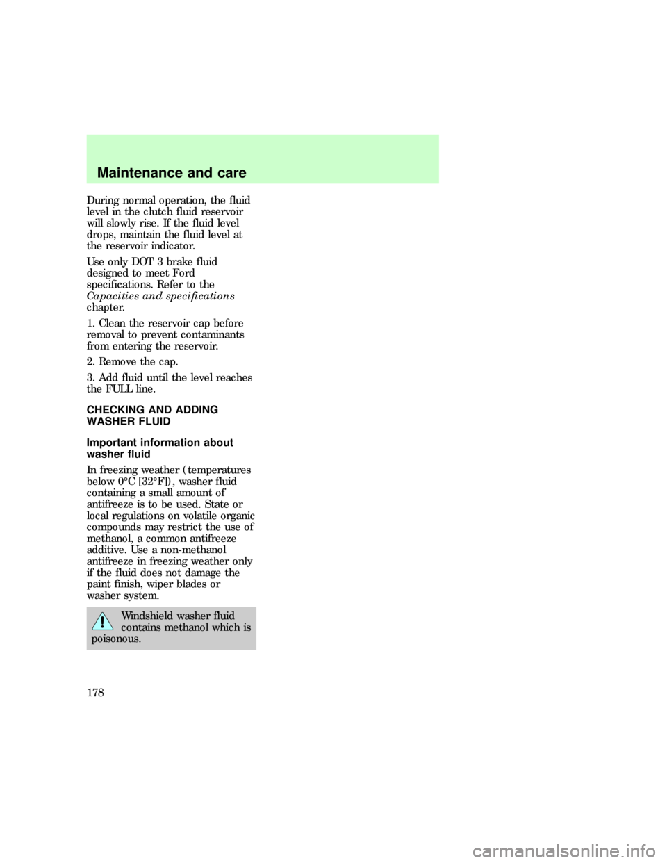 FORD EXPLORER 1997 2.G Owners Manual During normal operation, the fluid
level in the clutch fluid reservoir
will slowly rise. If the fluid level
drops, maintain the fluid level at
the reservoir indicator.
Use only DOT 3 brake fluid
desig