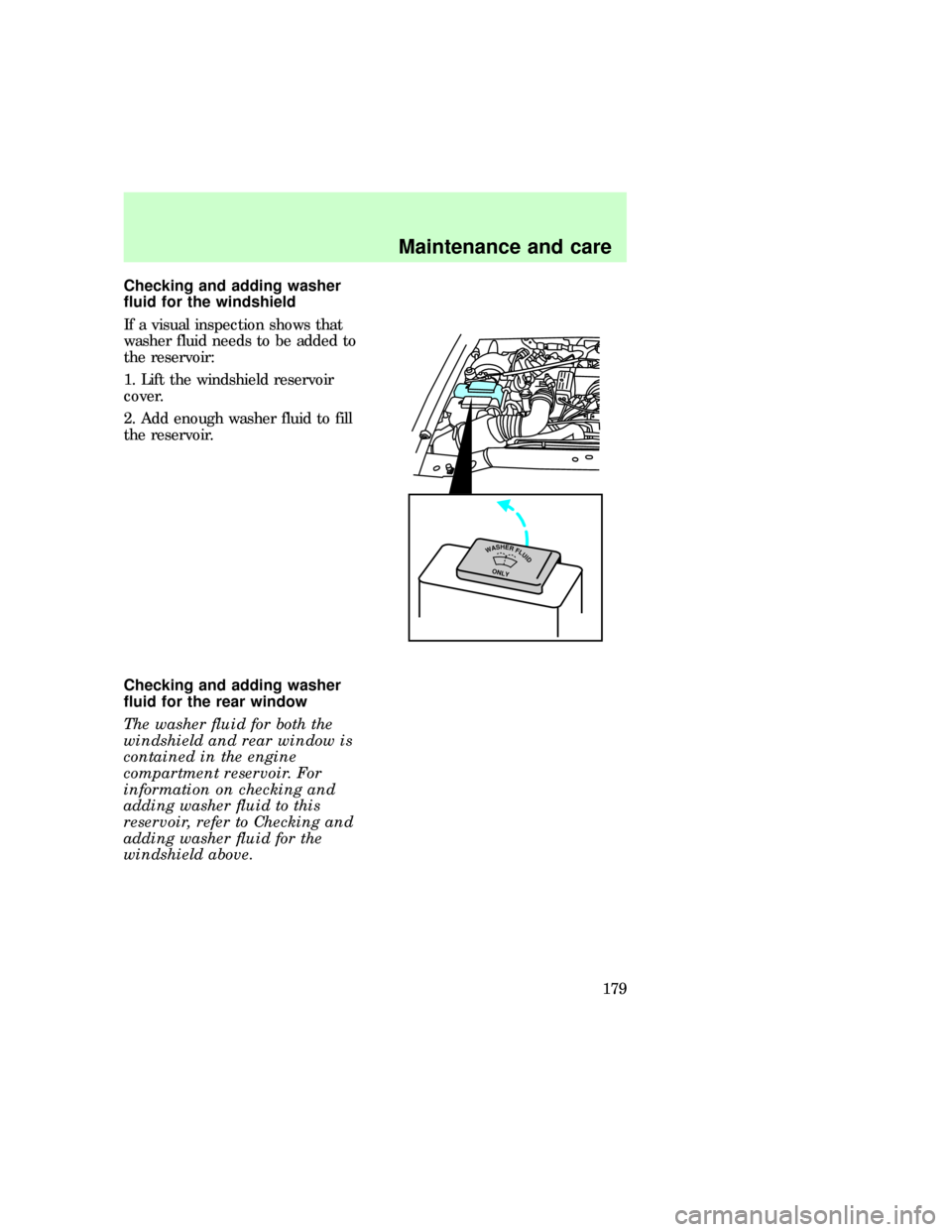 FORD EXPLORER 1997 2.G Owners Manual Checking and adding washer
fluid for the windshield
If a visual inspection shows that
washer fluid needs to be added to
the reservoir:
1. Lift the windshield reservoir
cover.
2. Add enough washer flui