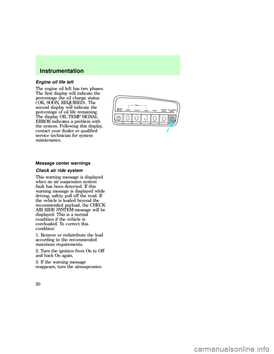 FORD EXPLORER 1997 2.G Owners Manual Engine oil life left
The engine oil left has two phases.
The first display will indicate the
percentage the oil change status
(OK, SOON, REQUIRED). The
second display will indicate the
percentage of o