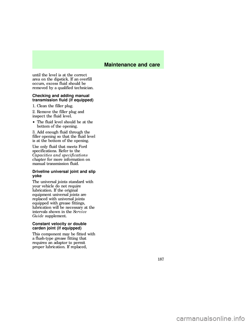 FORD EXPLORER 1997 2.G User Guide until the level is at the correct
area on the dipstick. If an overfill
occurs, excess fluid should be
removed by a qualified technician.
Checking and adding manual
transmission fluid (if equipped)
1. 