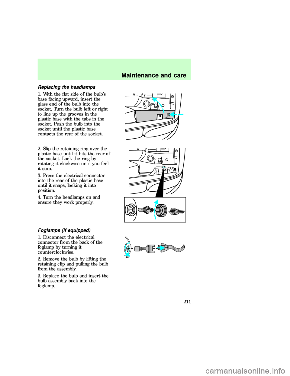 FORD EXPLORER 1997 2.G Owners Manual Replacing the headlamps
1. With the flat side of the bulbs
base facing upward, insert the
glass end of the bulb into the
socket. Turn the bulb left or right
to line up the grooves in the
plastic base