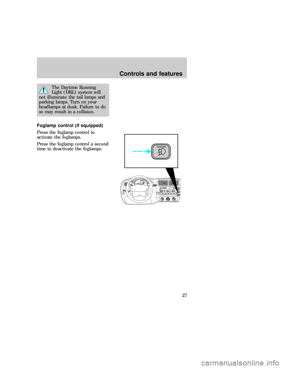 FORD EXPLORER 1997 2.G Owners Manual The Daytime Running
Light (DRL) system will
not illuminate the tail lamps and
parking lamps. Turn on your
headlamps at dusk. Failure to do
so may result in a collision.
Foglamp control (if equipped)
P