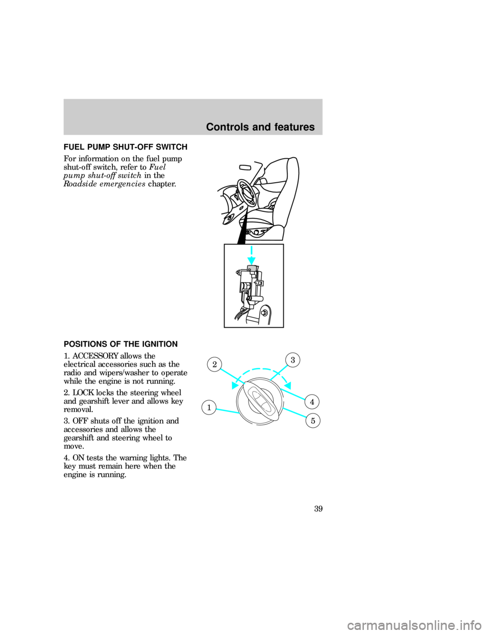 FORD EXPLORER 1997 2.G Owners Guide FUEL PUMP SHUT-OFF SWITCH
For information on the fuel pump
shut-off switch, refer toFuel
pump shut-off switchin the
Roadside emergencieschapter.
POSITIONS OF THE IGNITION
1. ACCESSORY allows the
elect FORD EXPLORER 1997 2.G Owners Guide FUEL PUMP SHUT-OFF SWITCH
For information on the fuel pump
shut-off switch, refer toFuel
pump shut-off switchin the
Roadside emergencieschapter.
POSITIONS OF THE IGNITION
1. ACCESSORY allows the
elect