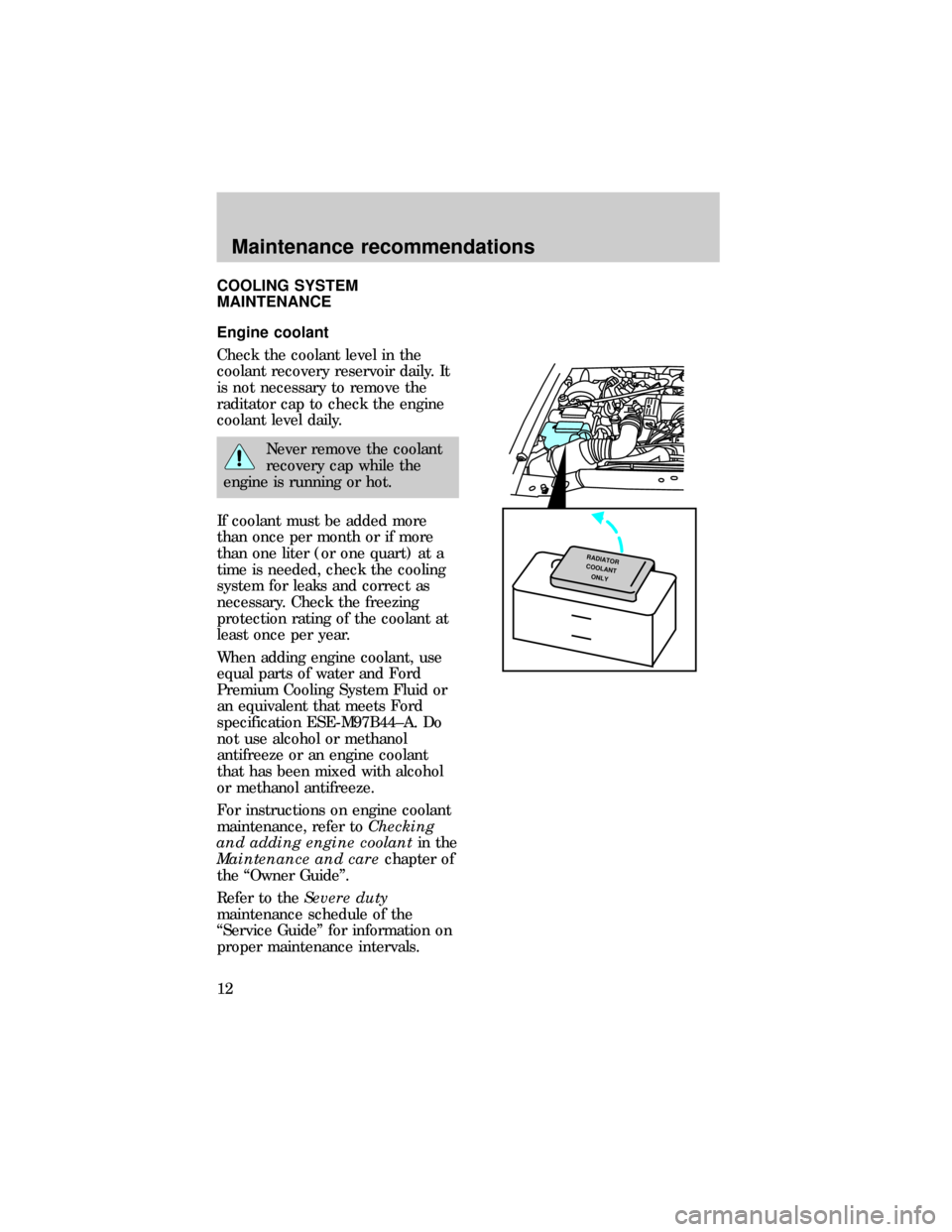 FORD EXPLORER 1997 2.G Severe Duty Supplement Manual COOLING SYSTEM
MAINTENANCE
Engine coolant
Check the coolant level in the
coolant recovery reservoir daily. It
is not necessary to remove the
raditator cap to check the engine
coolant level daily.
Neve