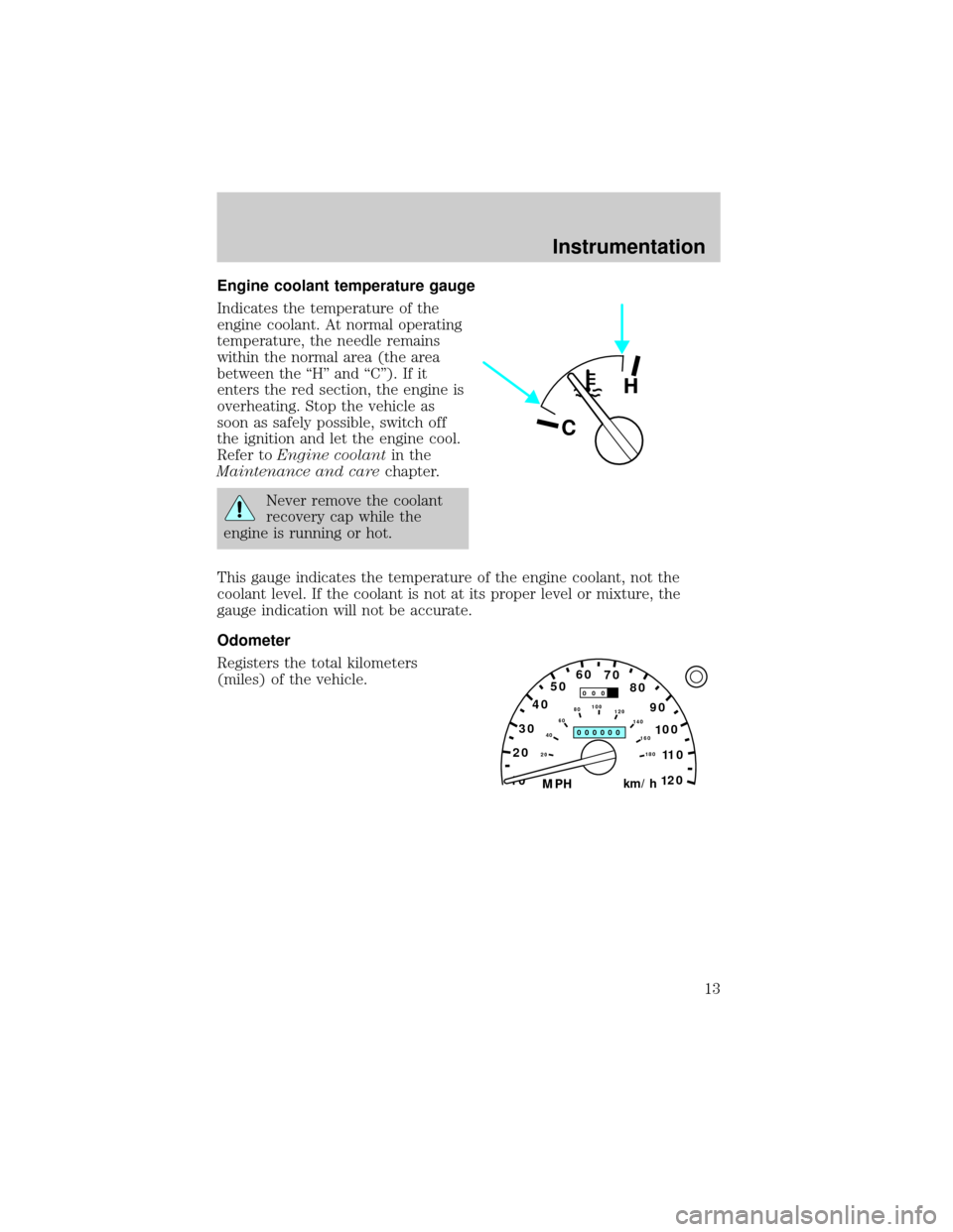 FORD EXPLORER 1998 2.G Owners Manual Engine coolant temperature gauge
Indicates the temperature of the
engine coolant. At normal operating
temperature, the needle remains
within the normal area (the area
between the ``H and ``C). If 