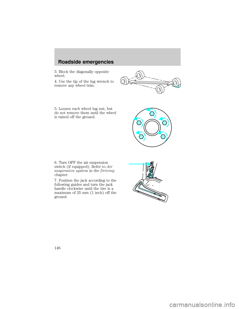 FORD EXPLORER 1998 2.G Owners Manual 3. Block the diagonally opposite
wheel.
4. Use the tip of the lug wrench to
remove any wheel trim.
5. Loosen each wheel lug nut, but
do not remove them until the wheel
is raised off the ground.
6. Tur