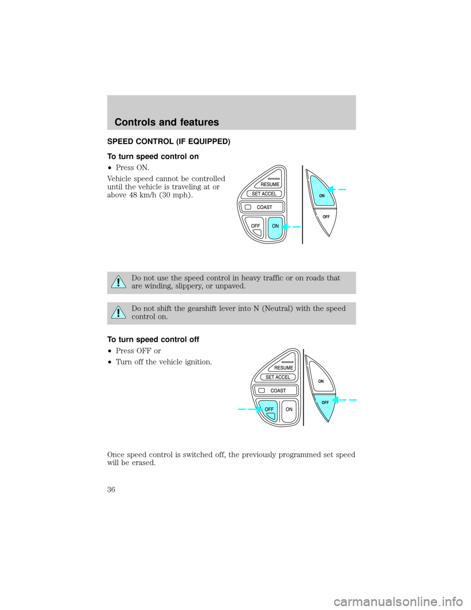FORD EXPLORER 1998 2.G Owners Guide SPEED CONTROL (IF EQUIPPED)
To turn speed control on
²Press ON.
Vehicle speed cannot be controlled
until the vehicle is traveling at or
above 48 km/h (30 mph).
Do not use the speed control in heavy t