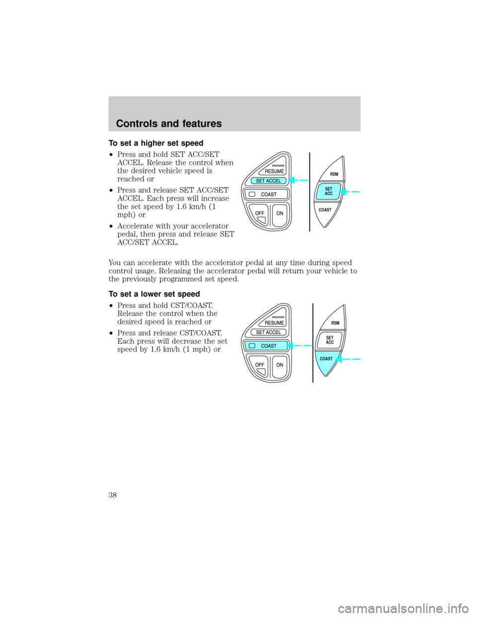 FORD EXPLORER 1998 2.G Owners Guide To set a higher set speed
²Press and hold SET ACC/SET
ACCEL. Release the control when
the desired vehicle speed is
reached or
²Press and release SET ACC/SET
ACCEL. Each press will increase
the set s