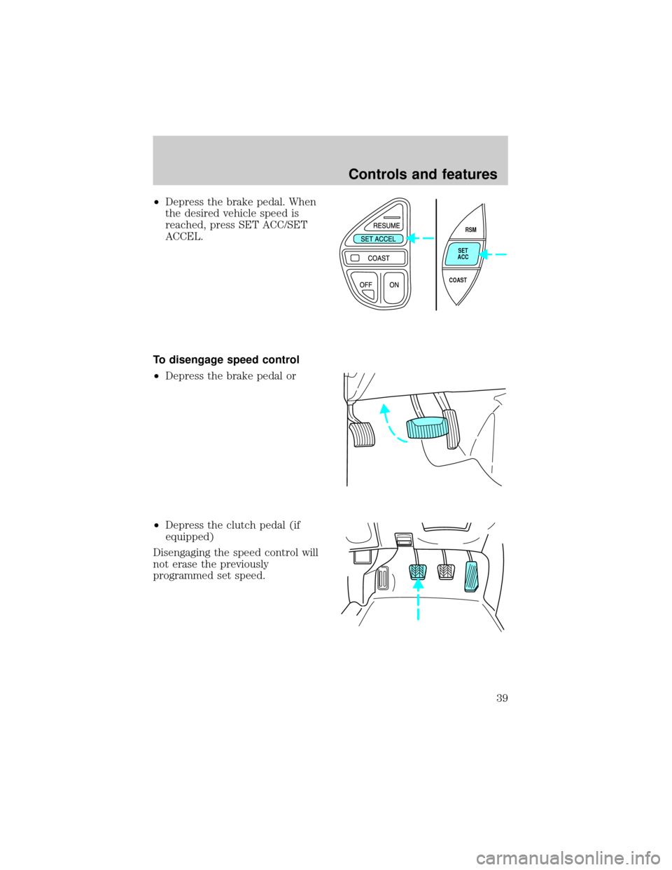 FORD EXPLORER 1998 2.G Owners Guide ²Depress the brake pedal. When
the desired vehicle speed is
reached, press SET ACC/SET
ACCEL.
To disengage speed control
²Depress the brake pedal or
²Depress the clutch pedal (if
equipped)
Disengag