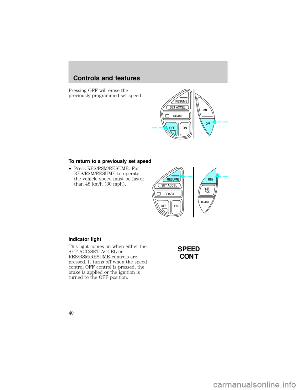 FORD EXPLORER 1998 2.G Owners Guide Pressing OFF will erase the
previously programmed set speed.
To return to a previously set speed
²Press RES/RSM/RESUME. For
RES/RSM/RESUME to operate,
the vehicle speed must be faster
than 48 km/h (3
